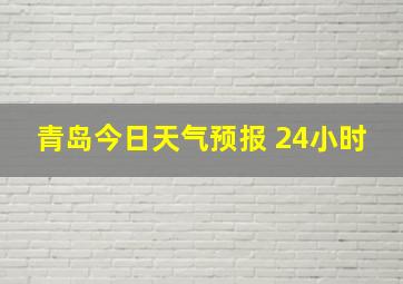 青岛今日天气预报 24小时